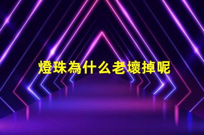 燈珠為什么老壞掉呢 g4燈珠為什么容易壞